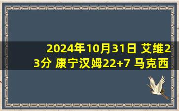 2024年10月31日 艾维23分 康宁汉姆22+7 马克西32+7 活塞击败76人迎首胜